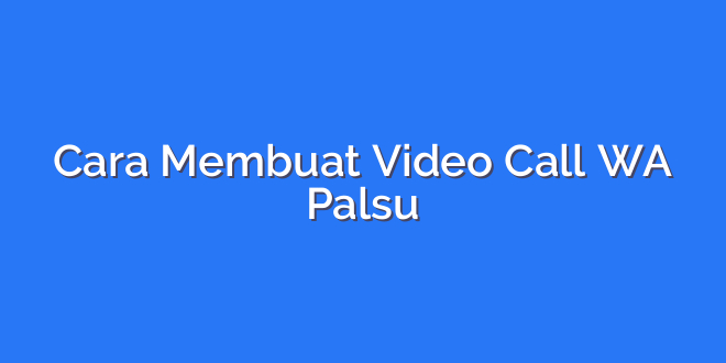 Cara Membuat Video Call WA Palsu