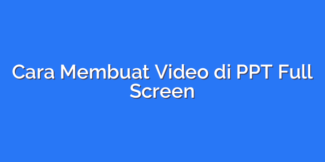 Cara Membuat Video di PPT Full Screen