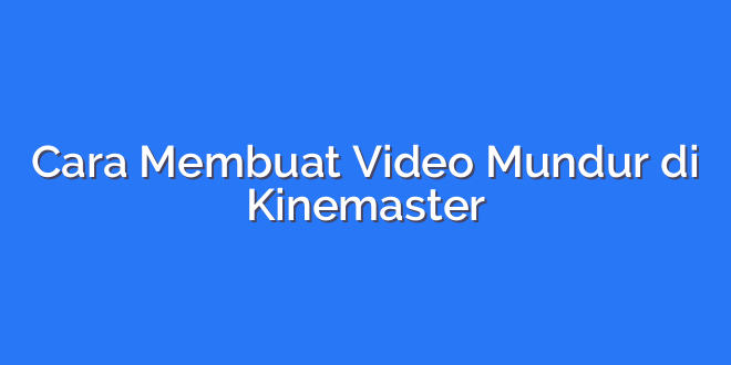 Cara Membuat Video Mundur di Kinemaster