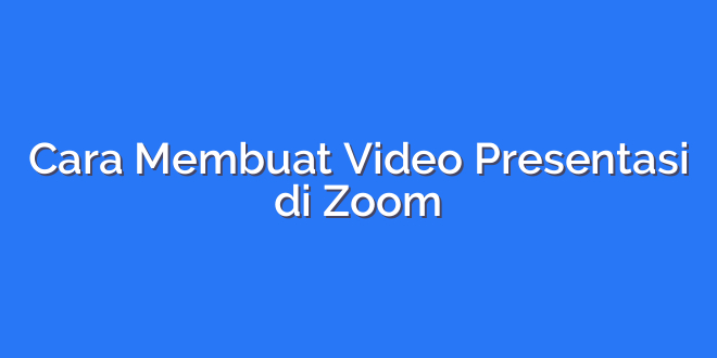 Cara Membuat Video Presentasi di Zoom