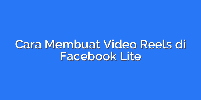 Cara Membuat Video Reels di Facebook Lite