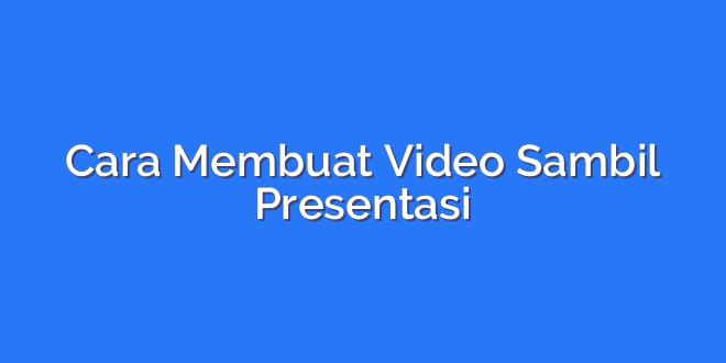 Cara Membuat Video Sambil Presentasi