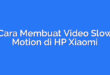 Cara Membuat Video Slow Motion di HP Xiaomi