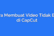 Cara Membuat Video Tidak Blur di CapCut