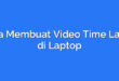 Cara Membuat Video Time Lapse di Laptop