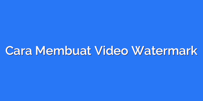 Cara Membuat Video Watermark
