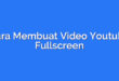 Cara Membuat Video Youtube Fullscreen
