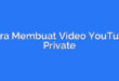 Cara Membuat Video YouTube Private