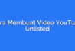 Cara Membuat Video YouTube Unlisted