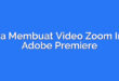 Cara Membuat Video Zoom In di Adobe Premiere
