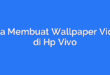 Cara Membuat Wallpaper Video di Hp Vivo
