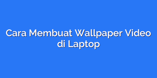 Cara Membuat Wallpaper Video di Laptop
