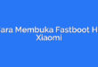 Cara Membuka Fastboot HP Xiaomi
