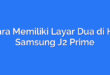 Cara Memiliki Layar Dua di HP Samsung J2 Prime
