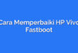 Cara Memperbaiki HP Vivo Fastboot