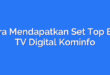 Cara Mendapatkan Set Top Box TV Digital Kominfo