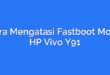 Cara Mengatasi Fastboot Mode HP Vivo Y91