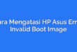 Cara Mengatasi HP Asus Error Invalid Boot Image