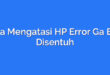 Cara Mengatasi HP Error Ga Bisa Disentuh