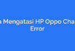 Cara Mengatasi HP Oppo Charger Error