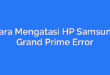 Cara Mengatasi HP Samsung Grand Prime Error