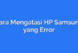 Cara Mengatasi HP Samsung yang Error