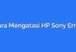 Cara Mengatasi HP Sony Error