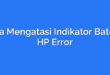 Cara Mengatasi Indikator Baterai HP Error