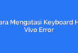 Cara Mengatasi Keyboard HP Vivo Error