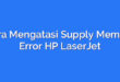 Cara Mengatasi Supply Memory Error HP LaserJet