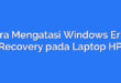 Cara Mengatasi Windows Error Recovery pada Laptop HP