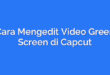 Cara Mengedit Video Green Screen di Capcut