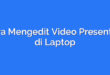 Cara Mengedit Video Presentasi di Laptop