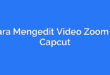 Cara Mengedit Video Zoom di Capcut