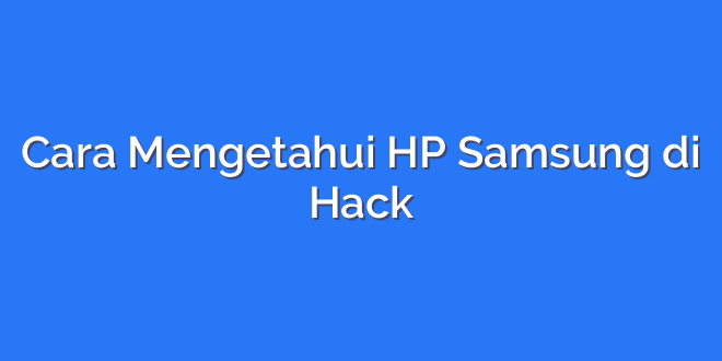 Cara Mengetahui HP Samsung di Hack