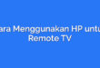 Cara Menggunakan HP untuk Remote TV
