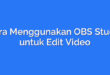 Cara Menggunakan OBS Studio untuk Edit Video