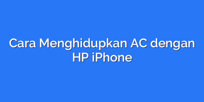 Cara Menghidupkan AC dengan HP iPhone