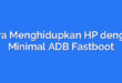 Cara Menghidupkan HP dengan Minimal ADB Fastboot