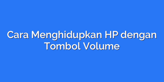 Cara Menghidupkan HP dengan Tombol Volume