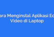 Cara Menginstal Aplikasi Edit Video di Laptop