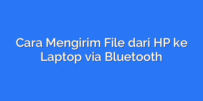 Cara Mengirim File dari HP ke Laptop via Bluetooth