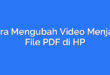 Cara Mengubah Video Menjadi File PDF di HP