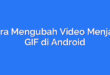 Cara Mengubah Video Menjadi GIF di Android