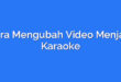 Cara Mengubah Video Menjadi Karaoke