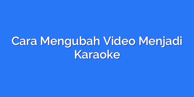 Cara Mengubah Video Menjadi Karaoke