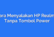Cara Menyalakan HP Realme Tanpa Tombol Power