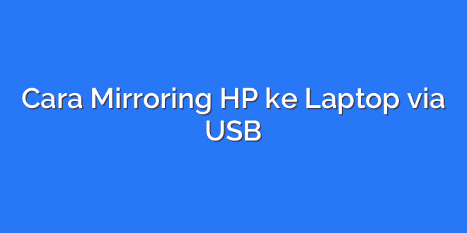 Cara Mirroring HP ke Laptop via USB