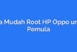 Cara Mudah Root HP Oppo untuk Pemula