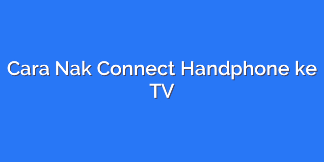 Cara Nak Connect Handphone ke TV